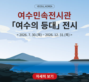 YEOSU, KOREA  여수민속전시관 「여수의 등대」 전시  < 2026. 7. 30.(목) ~ 2026. 12. 31.(목) >  자세히 보기