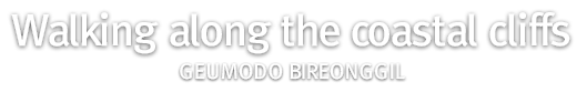 Walking along the coastal cliffs-Geumodo Bireonggil