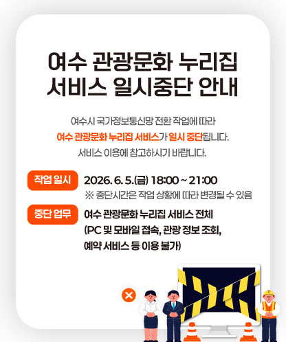 여수 관광문화 누리집 서비스 일시중단 안내 여수시 국가정보통신망 전환 작업에 따라 여수 관광문화 누리집 서비스가 일시 중단됩니다. 서비스 이용에 참고하시기 바랍니다. 작업 일시 2026. 6. 5.(금) 18:00 ~ 21:00※ 중단시간은 작업 상황에 따라 변경될 수 있음 중단 업무 여수 관광문화 누리집 서비스 전체 (PC 및 모바일 접속, 관광 정보 조회, 예약 서비스 등 이용 불가)
