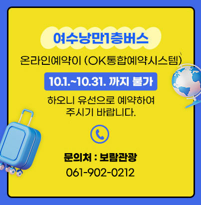 여수낭만1층버스 온라인예약이 (ok통합예약시스템) 10.1.~10.31.까지 불가하오니 유선으로 예약하여 주시기 바랍니다.  * 문의처 : 동서관광 061-659-0900, 061-659-0903