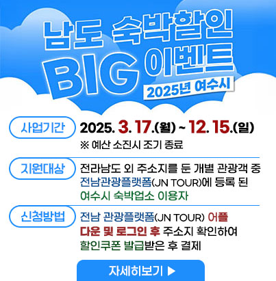 2025년 여수시 남도 숙박할인 BIG 이벤트 -사업기간:2025.3.17.(월)~12.15.(월) ※예산 소진 시 조기 종료 -지원대상:전라남도 외 주소지를 둔 개별 관광객 중 전남관광플랫폼(JN TOUR)에 등록 된 여수시 숙박업소 이용자 -신청방법:전남관광플랫폼(JN TOUR)어플 다운로드 및 로그인 후 주소지 확인하여 할인쿠폰 발급받은 후 결제 자세히보기