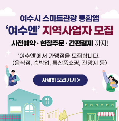 스마트관광 통합앱 ‘여수엔’ 지역사업자 모집 사전예약·현장주문·간편결제까지! 여수엔에서 가맹점을 모집합니다. (음식점, 숙박업, 특산품쇼핑, 관광지 등) 자세히보기