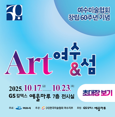 여수미술협회 창림 60주년기념 ART 여수섬 2025.10.17(금) - 10.23.(목) GS칼텍스 예울마루 7층 전시실 주최 여수시 주관 (사)한국미술협회 여수지부 후원 GS칼텍스 예울마루 초대장보기