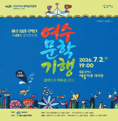 2026여수세계섬박람회 (2026.9.5. ~ 11.4.) | 섬섬여수  여수시립국악단 제49회 정기연주회  여수 문학 기행 [음악으로 여수를 걷다]  공연 정보 일시 : 2026. 7. 2. (목) 19:00  장소 : GS칼텍스 예울마루 대극장  티켓 : 전석 5,000원  [작품출처] 김성결 작가  주최 및 문의처 주최 : 여수시  주관 : 여수시립국악단  문의 :  여수시문화예술과 061) 659-4737  여수시립국악단 061) 651-0001  예매 :  청음악기사 061) 681-6513  비엔나레코드 061) 681-4342  가을문고 061) 652-3071