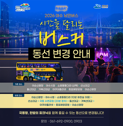 2026여수세계섬박람회 (2026.9.5. ~ 11.4.) | 여수시  2026 여수 낭만버스  시간을 달리는 버스커 동선 변경 안내 코스 변경 정보 기존 코스  이순신광장 ➔ 여수시청 ➔ 소호동동다리 (산책) ➔ 선소대교 ➔ 돌산대교 ➔ 거북선대교 ➔ 아쿠아플라넷 ➔ 종포해양공원 ➔ 이순신광장  변경 코스  이순신광장 ➔ 여수시청 ➔ 소호동동다리 (10분 화장실 이용) ➔ 선소대교 ➔ 국동 수변공원 (20분 정차) ➔ 돌산대교 ➔ 거북선대교 ➔ 아쿠아플라넷 ➔ 종포해양공원 ➔ 이순신광장  국동항, 한밤의 피크닉을 함께 즐길 수 있는 동선으로 변경됩니다!  문의 : 061-692-0900, 0903