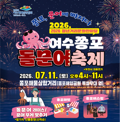 2026 여수세계섬박람회 (2026.9.5.~11.4.) 종포, 문어에 빠지다 2026 청년거리문화한마당 여수쫑포 돌문어축제 *우천시 자동연기 행사 일시 2026. 07. 11. (토) 오후 4시 ~ 11시 행사 장소 종포해물삼합거리 (종포해양공원 특설무대 옆) 주요 프로그램 돌문어 레이스 / 문어 무게 맞추기 *참가자 선물증정(선착순) 쫑포마켓 쫑포버스킹