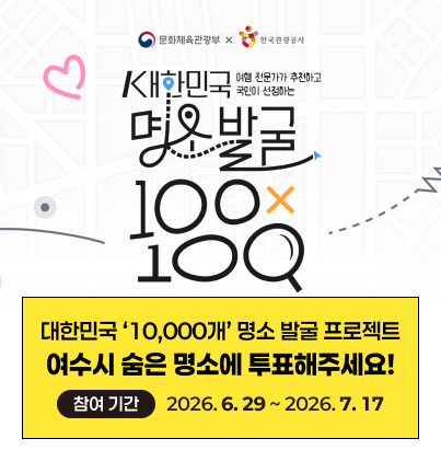 문화체육관광부 × 한국관광공사 여행 전문가가 추천하고 국민이 선정하는 대한민국 명소 발굴 100 × 100 대한민국 '10,000개' 명소 발굴 프로젝트 여수시 숨은 명소에 투표해주세요! 참여 기간 : 2026. 6. 29 ~ 2026. 7. 17