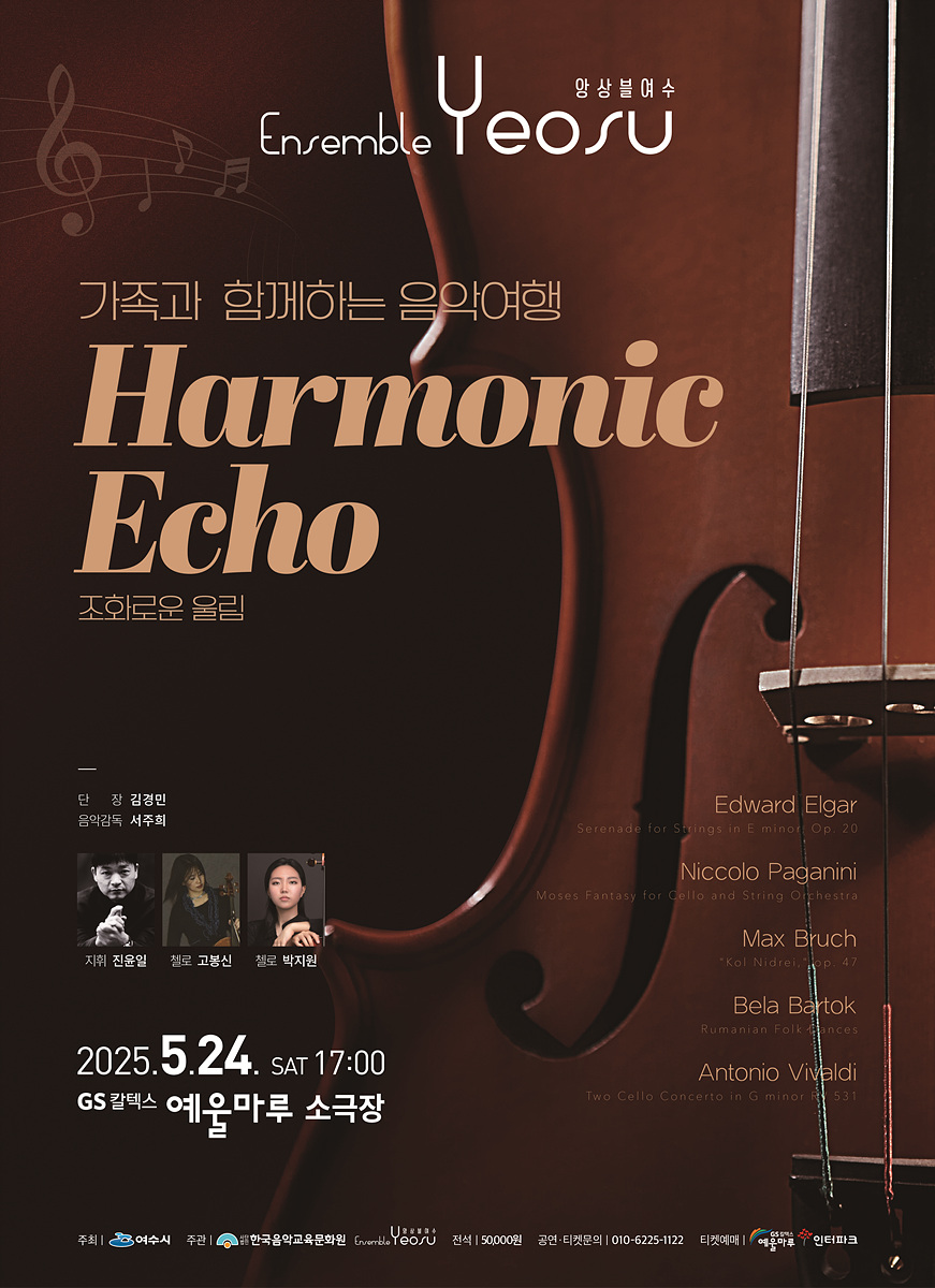 가족과 함께하는 음악여행 Harmonic Echo 조화로운 울림 단 장 김경민 음악감독 서주희 지휘 진윤열 첼로 고봉신 첼로 박지현 2025. 5. 24. SAT 17:00 GS칼텍스 예울마루 소극장 Edward Elgar Serenade for Strings in E minor Op. 20 Niccolo Paganini Moses Fantasy for Cello and String Orchestra Max Bruch 