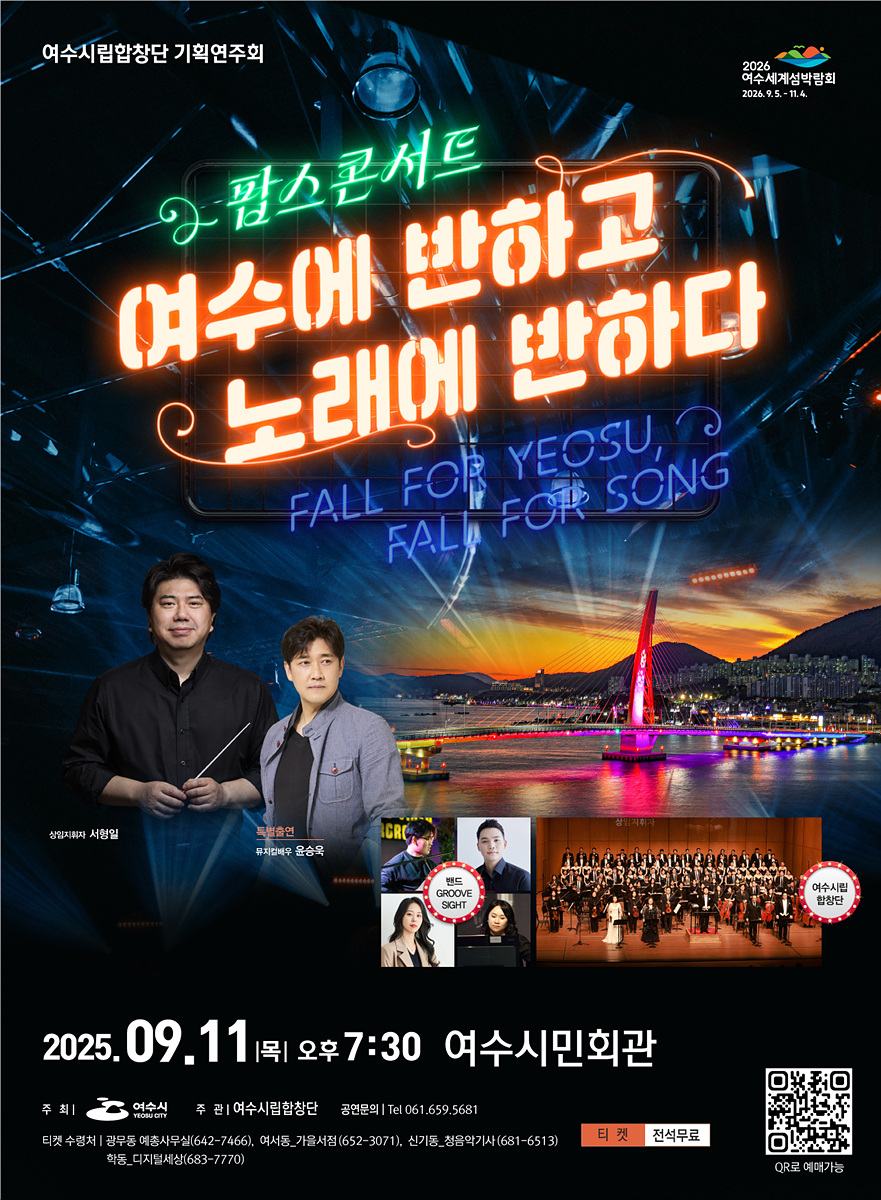 팝스콘서트  여수에 반하고 노래에 반하다  FALL FOR YEOSU, FALL FOR SONG    상임지휘자: 서형일  특별출연: 뮤지컬배우 윤승욱  출연: 밴드 GROOVE SIGHT, 여수시립합창단 등    2025년9월11일(목) 오후 7:30  여수시민회관    주최: 여수시  주관: 여수시립합창단  문의: 공연문의 Tel 061-659-5681  티켓: 전석무료 (QR로 예매 가능)https://m.site.naver.com/1Gat8  티켓 수령처: 공무당, 여천동 기윤서점, 신기동 청음악기사, 학동 디지털세상