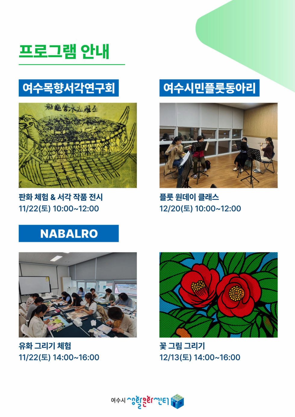 프로그램안내 여수목향서각연구회 판화 체험 & 서각 작품 전시 11월 22일(토) 오전10시부터 오전12시 여수시민플룻동아리 플룻 원데이 클래스 12월20일(토) 오전10시부터 오전12시  NABALRO 유화 그리기 체험 11월22일(토) 오후2시부터 오후4시 꽃 그림 그리기 12월13일(토) 오후2시부터 오후4시