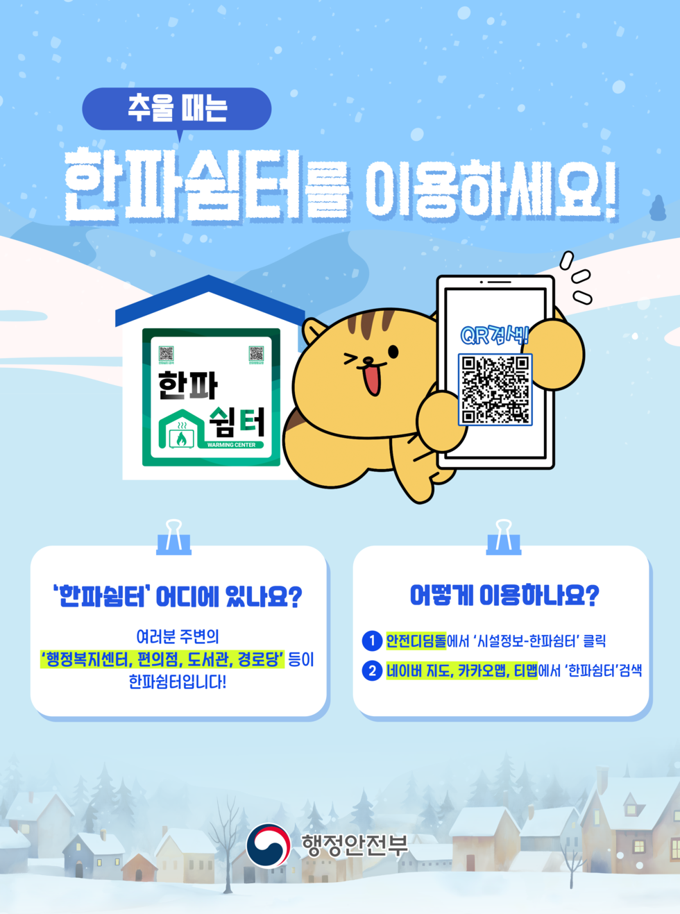 추울 때는 한파쉼터를 이용하세요!  한파 쉼터 WARMING CENTER  한파쉼터 어디에 있나요? 여러분 주변의 '행정복지센터, 편의점, 도서관, 경로당' 등이 한파쉼터입니다!  어떻게 이용하나요?  1 안전디딤돌에서 '시설정보-한파쉼터' 클릭 2 네이버 지도, 카카오맵, 티맵에서 '한파쉼터'검색