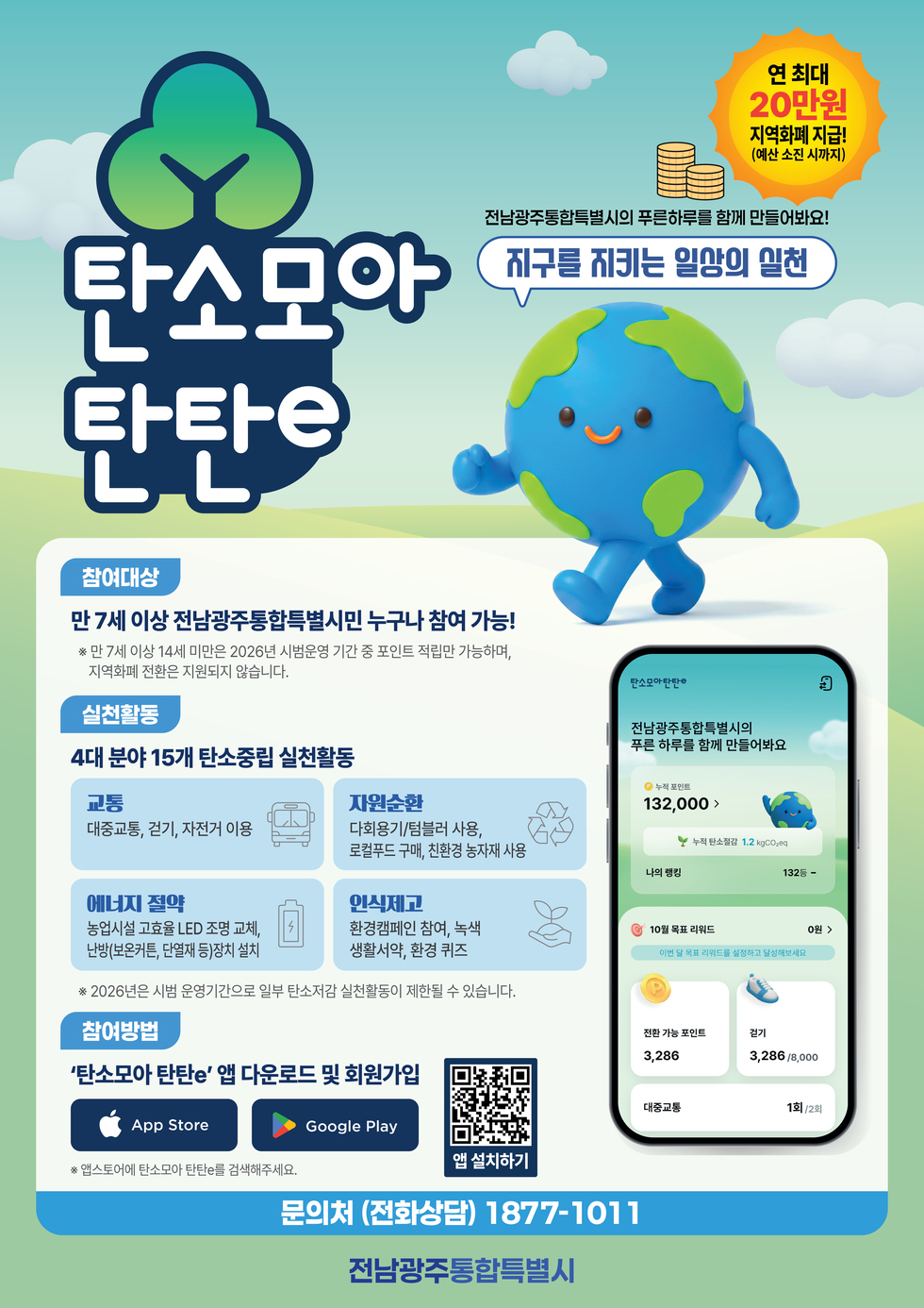여수시의 푸른하루를 함께 만들어봐요! 지구를 지키는 일상의 일천  탄소모아탄탄e  참여대상 만 7세 이상 여수시민 누구나 참여가능!(만 14세 이하는 법정대리인 동의 필수)  실천활동 4대 분야 15개 탄소중립 실천활동  교통 대중교통, 걷기, 자전거 이용  자원순환 다회용기/텀블러 사용, 로컬푸드 구매, 친환경 농자재 사용  에너지 절약 농업시설 고효율 LED 조명 교체, 난방(보온커튼, 단열재 등)장치 설치  인식제고 환경캠페인 참여, 녹생 생활서약, 환경 퀴즈  연 최대 20만원 범위 내 포인트 (지역화폐) 지급 (예산 소진 시까지) ※ 2026년은 시범 운영기간으로 일부 탄소저감 실천활동이 제한될 수 있습니다.  참여방법 '탄소모아 탄탄e' 앱 다운로드 및 회원가입 App Store Google Play ※ 앱스토어에 탄소모아 탄탄e를 검색해주세요. (출시 후 다운로드 가능) 앱 설치하기 https://m.site.naver.com/29YqH 문의처 (전화상담) 1877-1011 여수시 YEOSU CITY