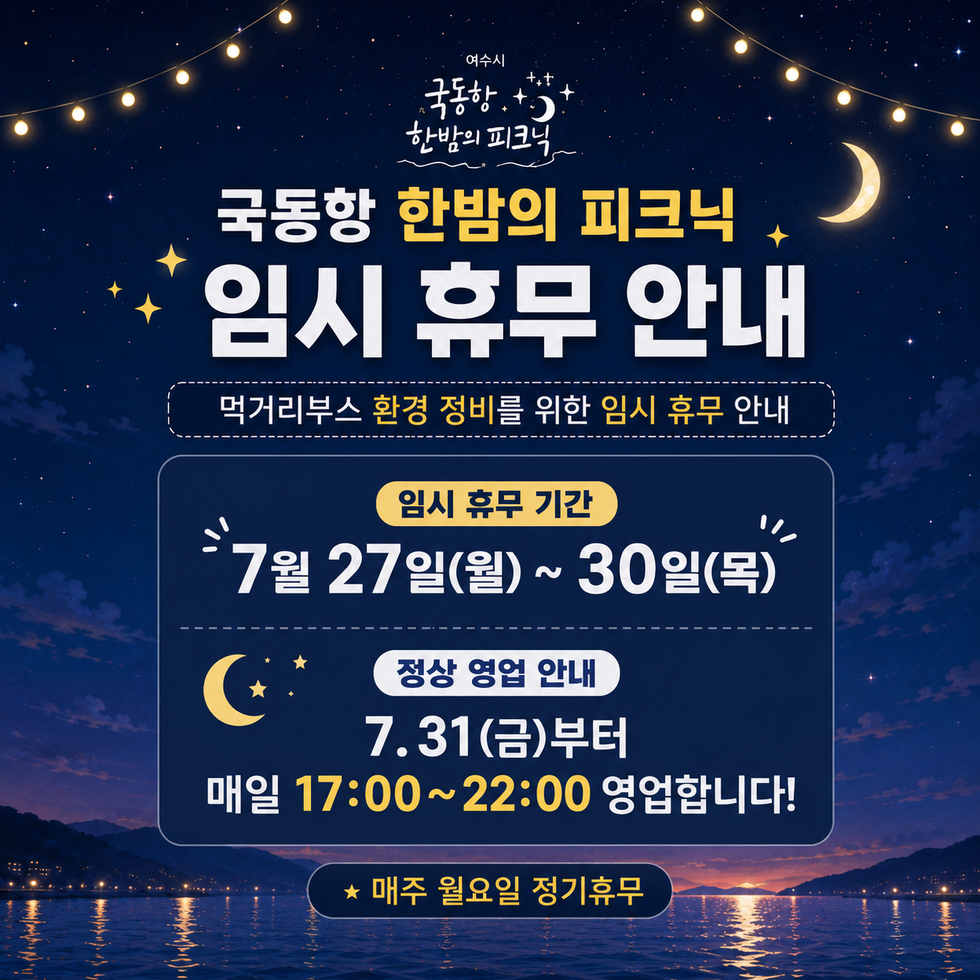 여수시 국동항 한밤의 피크닉 국동항 한밤의 피크닉 임시 휴무 안내 먹거리부스 환경 정비를 위한 임시 휴무 안내 임시 휴무 기간 7월 27일(월)~ 30일(목) 정상 영업 안내 7.31(금)부터 매일 17:00~22:00 영업합니다! ★ 매주 월요일 정기휴무