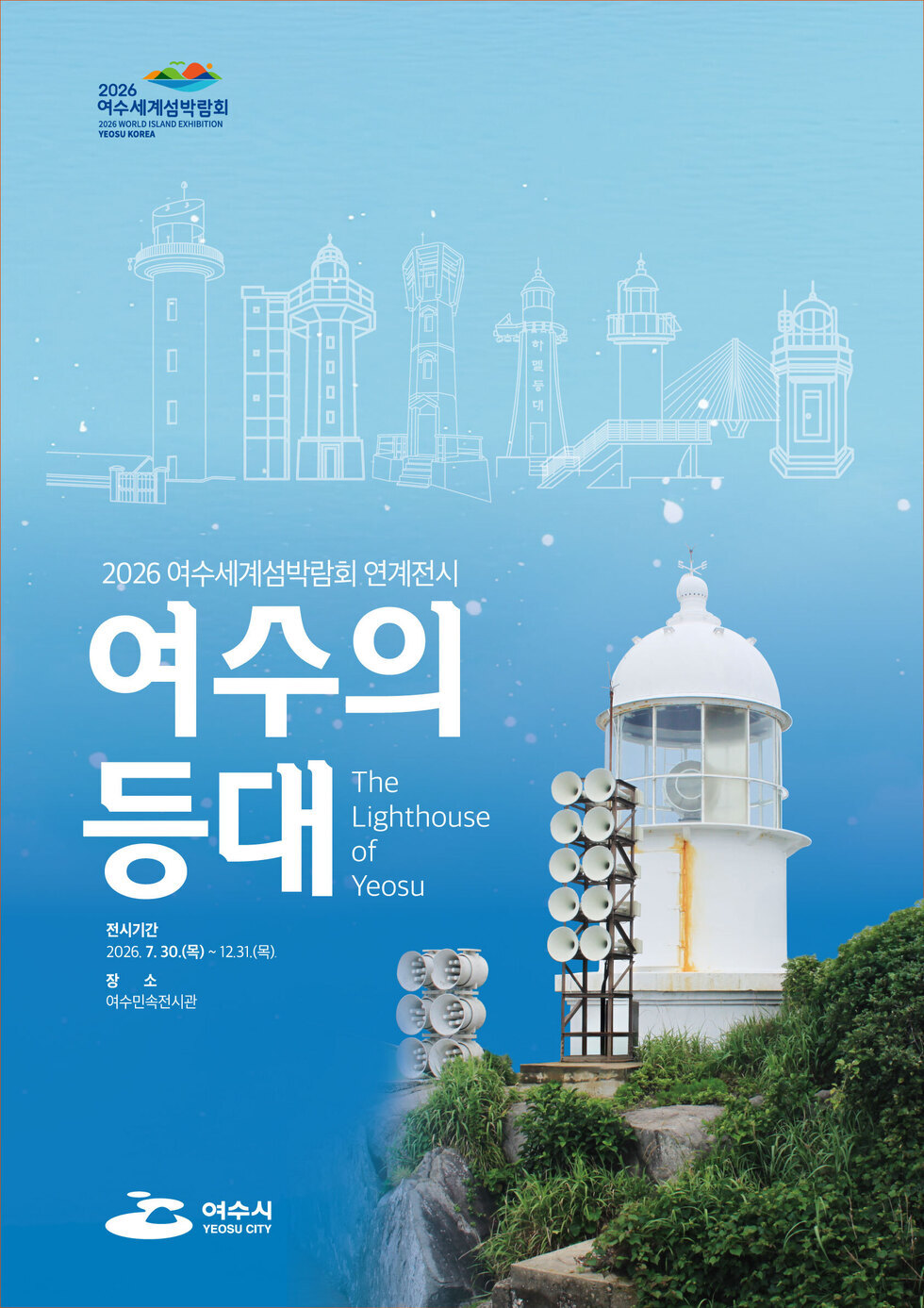 2026 여수세계섬박람회 2026 WORLD ISLAND EXHIBITION YEOSU KOREA 2026 여수세계섬박람회 연계전시 여수의 등대 The Lighthouse of Yeosu 전시기간 2026. 7. 30.(목) ~ 12.31.(목). 장 소 여수민속전시관 여수시 YEOSU CITY