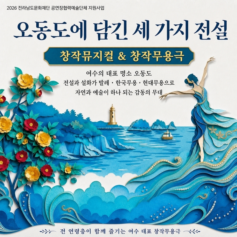 2026 전라남도문화재단 공연장협력예술단체 지원사업  오동도에 담긴 세 가지 전설  창작뮤지컬 & 창작무용극  여수의 대표 명소 오동도 전설과 설화가 발레 · 한국무용 · 현대무용으로 자연과 예술이 하나 되는 감동의 무대  전 연령층이 함께 즐기는 여수 대표 창작무용극
