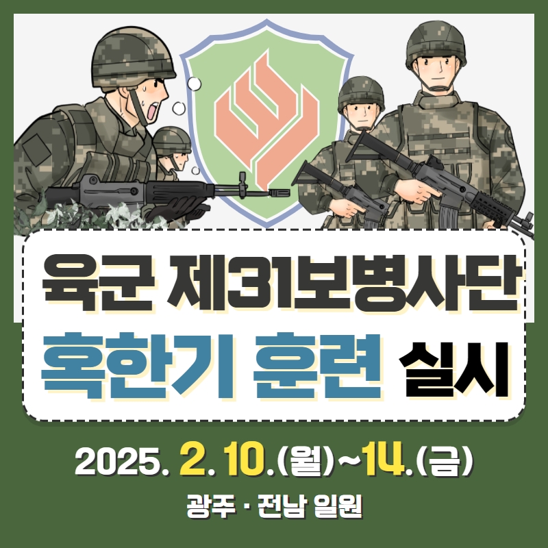 육군 제31보병사단 혹한기 훈련 실시 2025. 2. 10.(월)~14.(금) 광주 · 전남 일원
