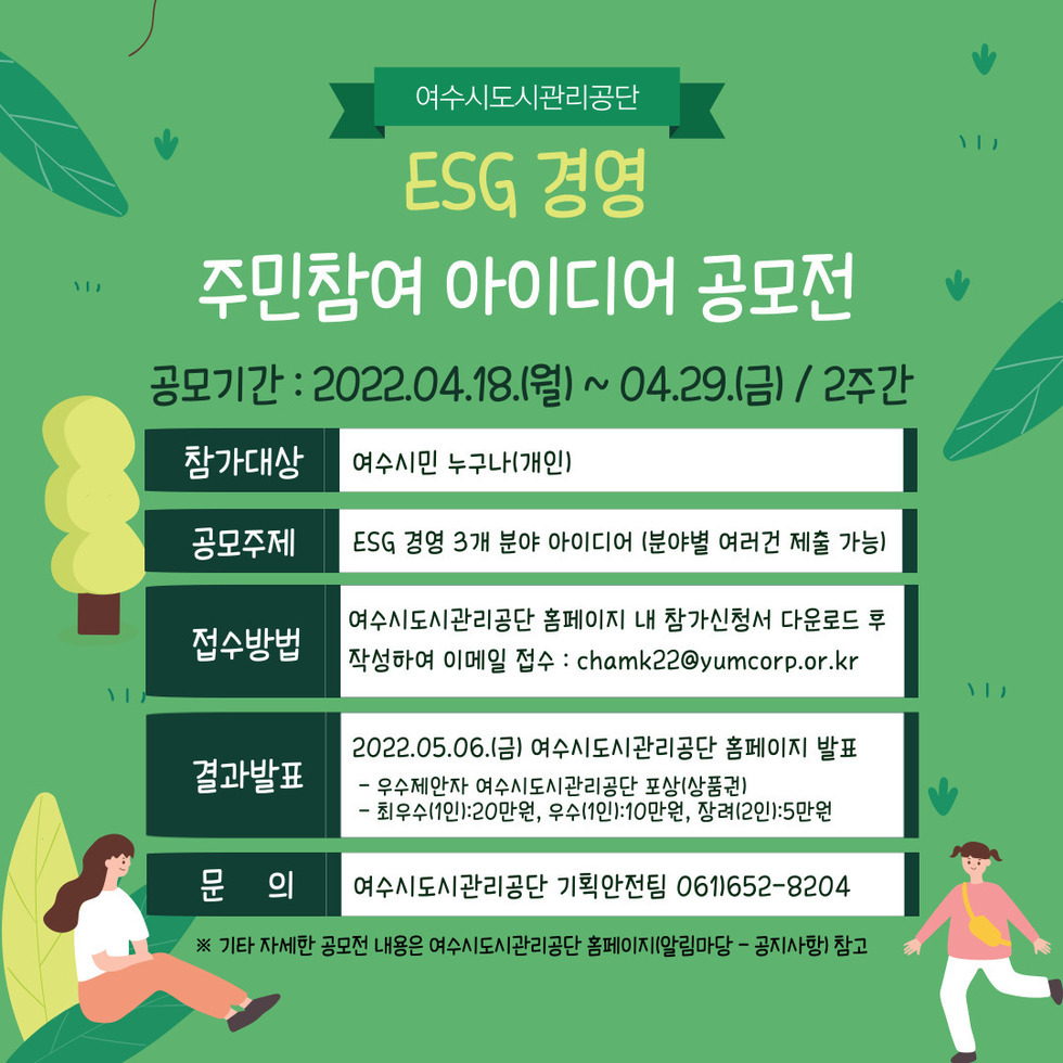 1. 공 모 명 : ESG경영 주민참여 아이디어 공모  2. 공모기간 : 2022. 4.18.(월) ∼ 2022. 4.29.(금) (2주간) 3. 응모자격 : 여수시민 누구나(개인)
