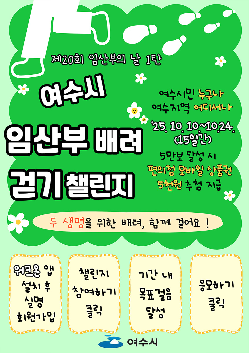 제20회 임산부의 날 1탄 여수시 임산부 배려 걷기 챌린지 여수시민 누구나 여수지역 어디서나 25년10월10일~10월 24일 15일간 5만보 달성 시 편의점 모바일 상품권 5천원 추첨 지급 두 생명을 위한 배려 함께 걸어요 ! 워크온 앱 설치 후 실명 회원가입 챌린지 참여하기 클릭 기간 내 목표걸음 달성 응모하기 클릭 여수시